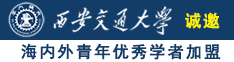 欧美老太太造逼诚邀海内外青年优秀学者加盟西安交通大学